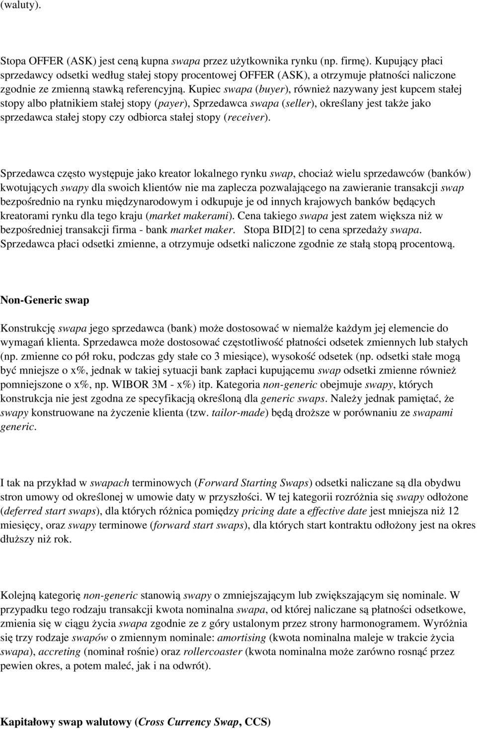 Kupiec swapa (buyer), również nazywany jest kupcem stałej stopy albo płatnikiem stałej stopy (payer), Sprzedawca swapa (seller), określany jest także jako sprzedawca stałej stopy czy odbiorca stałej