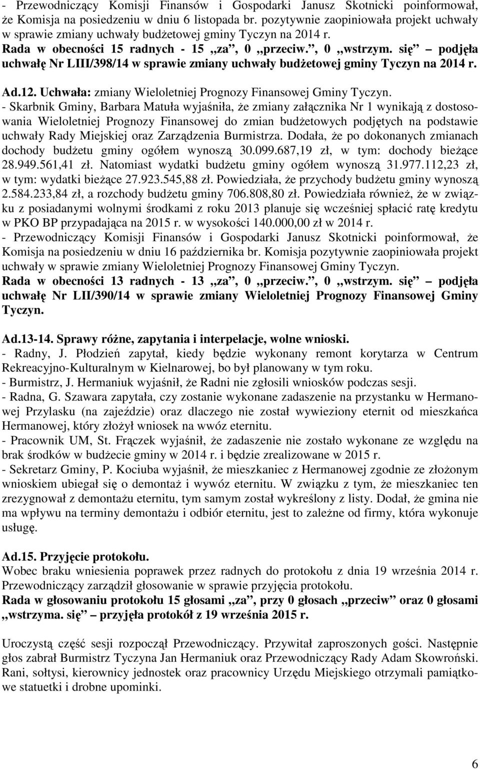 - Skarbnik Gminy, Barbara Matuła wyjaśniła, że zmiany załącznika Nr 1 wynikają z dostosowania Wieloletniej Prognozy Finansowej do zmian budżetowych podjętych na podstawie uchwały Rady Miejskiej oraz