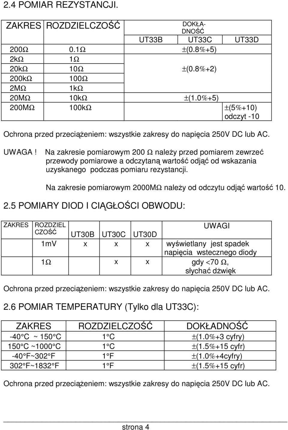 Na zakresie pomiarowym 200 Ω naleŝy przed pomiarem zewrzeć przewody pomiarowe a odczytaną wartość odjąć od wskazania uzyskanego podczas pomiaru rezystancji.