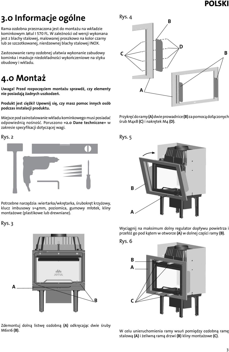 Zastosowanie ramy ozdobnej ułatwia wykonanie zabudowy kominka i maskuje niedokładności wykończeniowe na styku obudowy i wkładu. D 4.0 Montaż Uwaga!