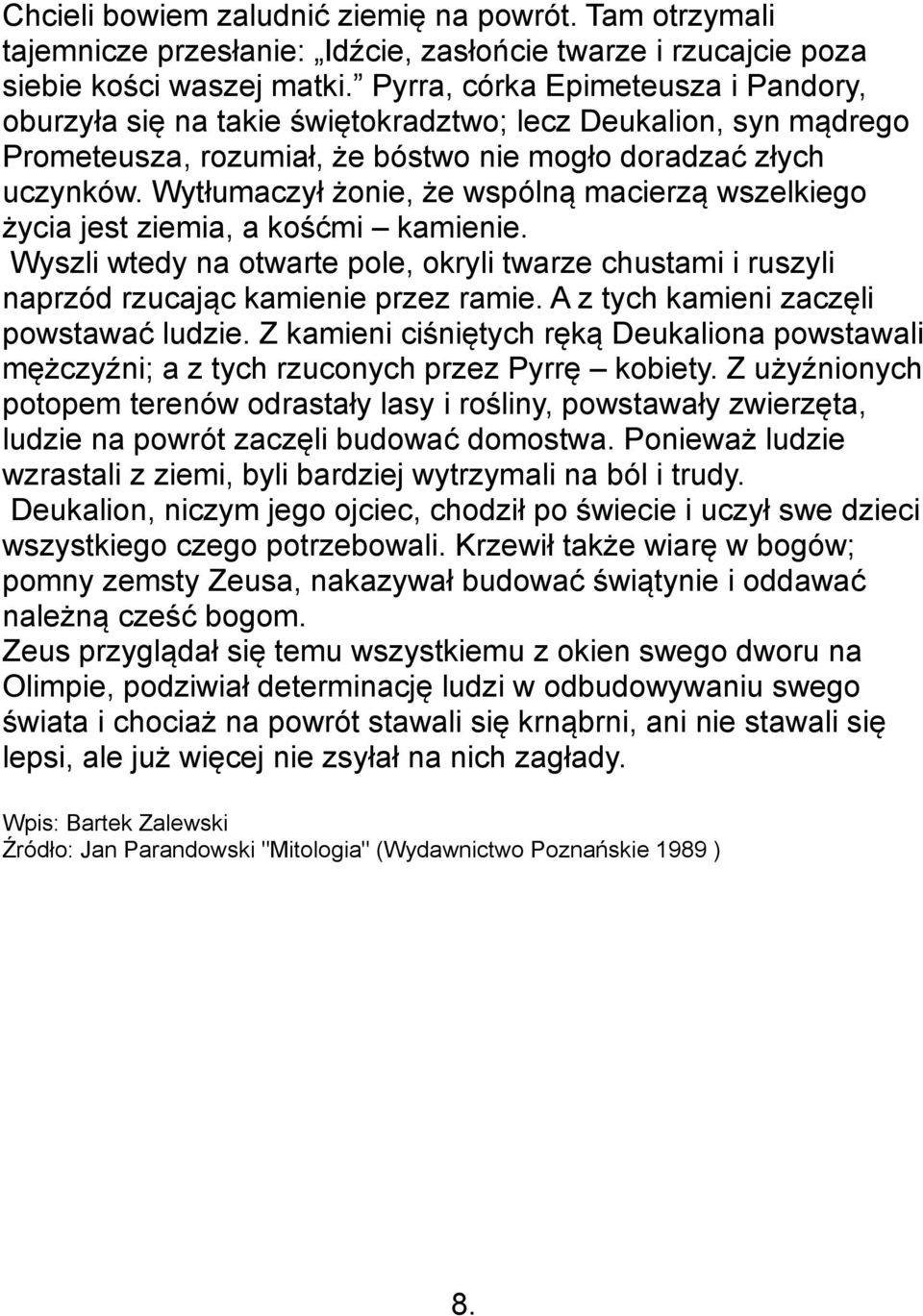 Wytłumaczył żonie, że wspólną macierzą wszelkiego życia jest ziemia, a kośćmi kamienie. Wyszli wtedy na otwarte pole, okryli twarze chustami i ruszyli naprzód rzucając kamienie przez ramie.