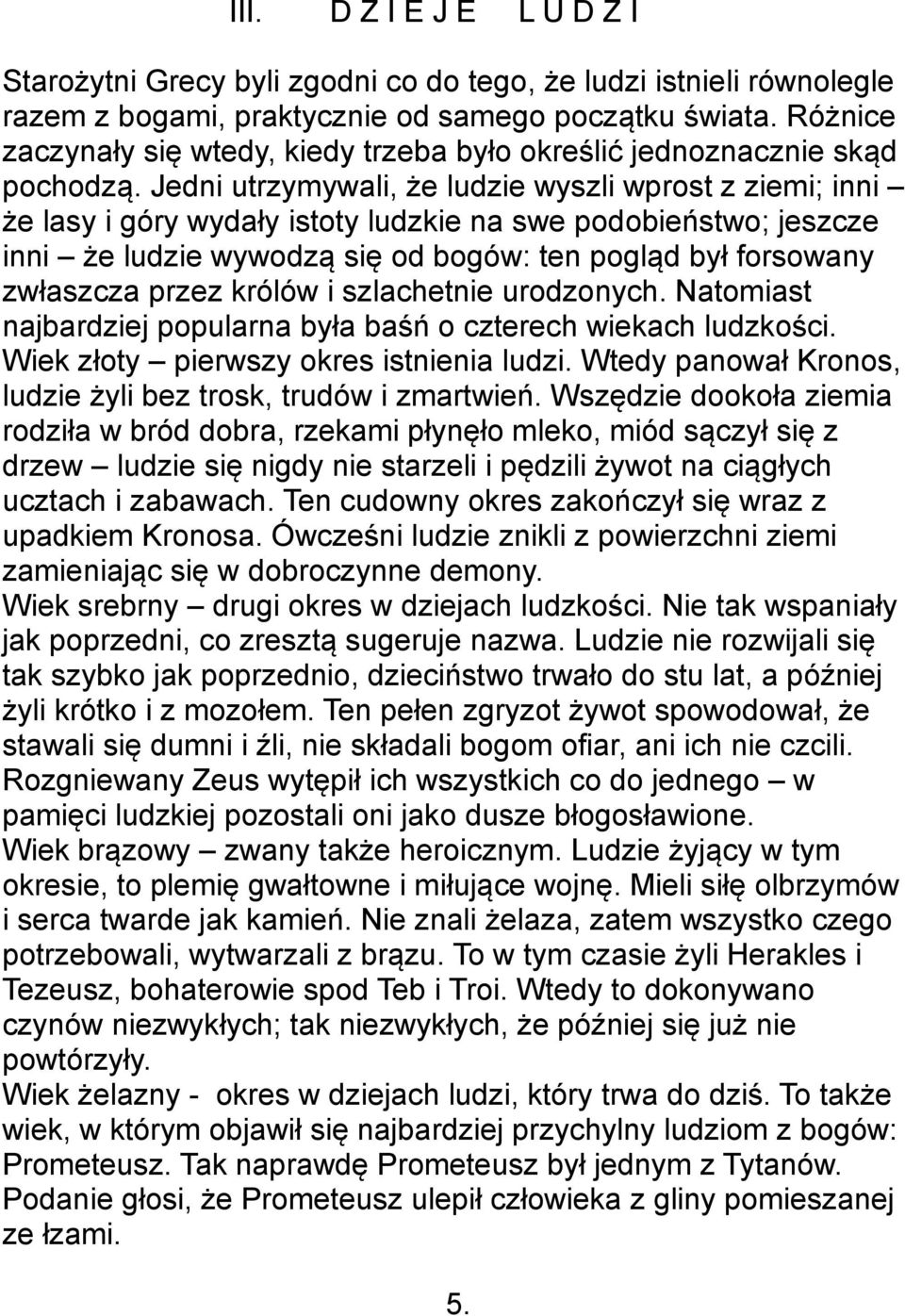 Jedni utrzymywali, że ludzie wyszli wprost z ziemi; inni że lasy i góry wydały istoty ludzkie na swe podobieństwo; jeszcze inni że ludzie wywodzą się od bogów: ten pogląd był forsowany zwłaszcza