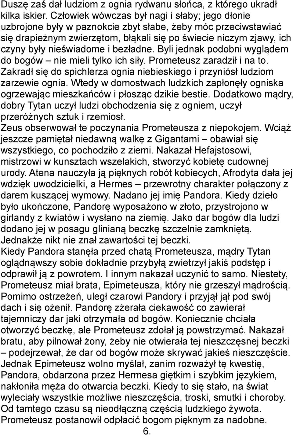 nieświadome i bezładne. Byli jednak podobni wyglądem do bogów nie mieli tylko ich siły. Prometeusz zaradził i na to. Zakradł się do spichlerza ognia niebieskiego i przyniósł ludziom zarzewie ognia.