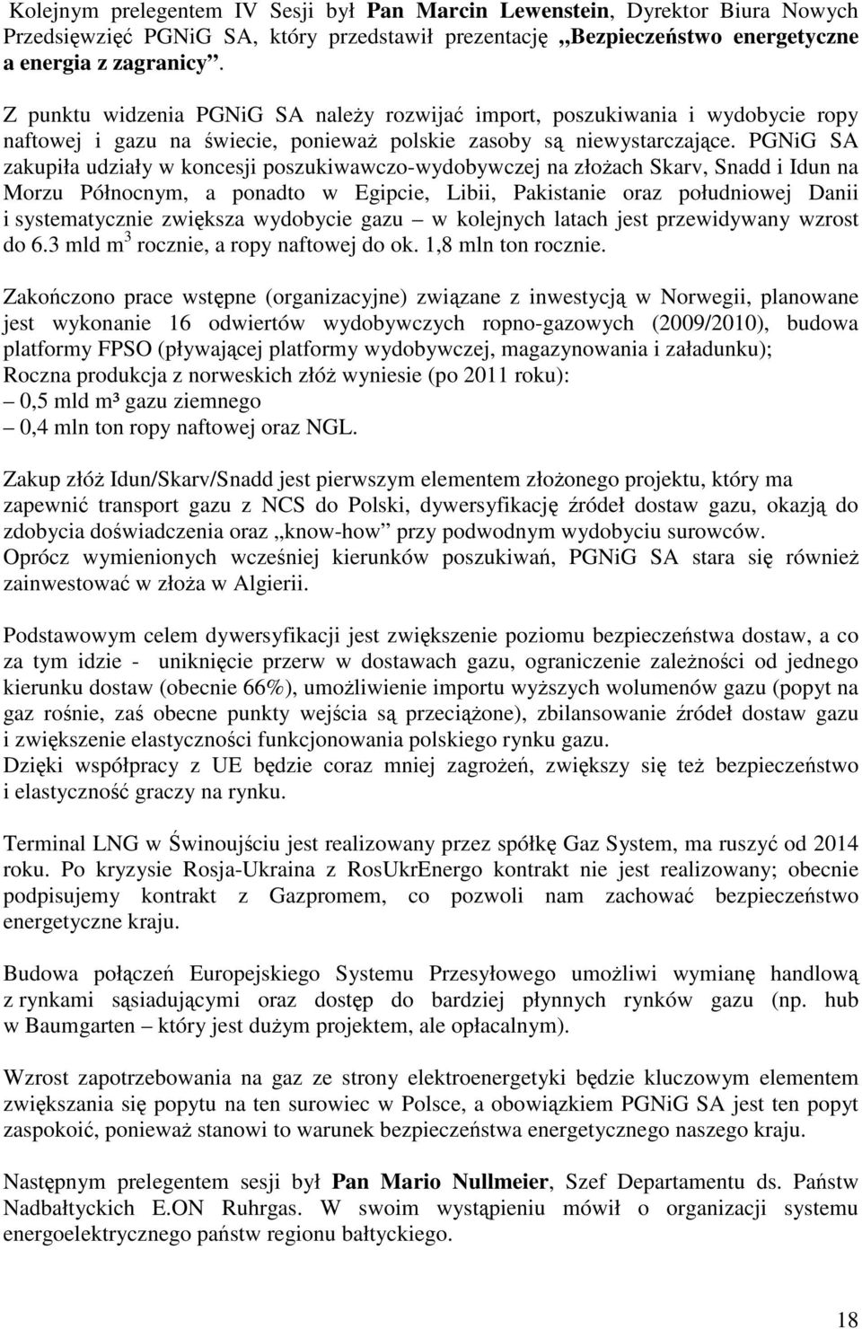 PGNiG SA zakupiła udziały w koncesji poszukiwawczo-wydobywczej na złożach Skarv, Snadd i Idun na Morzu Północnym, a ponadto w Egipcie, Libii, Pakistanie oraz południowej Danii i systematycznie