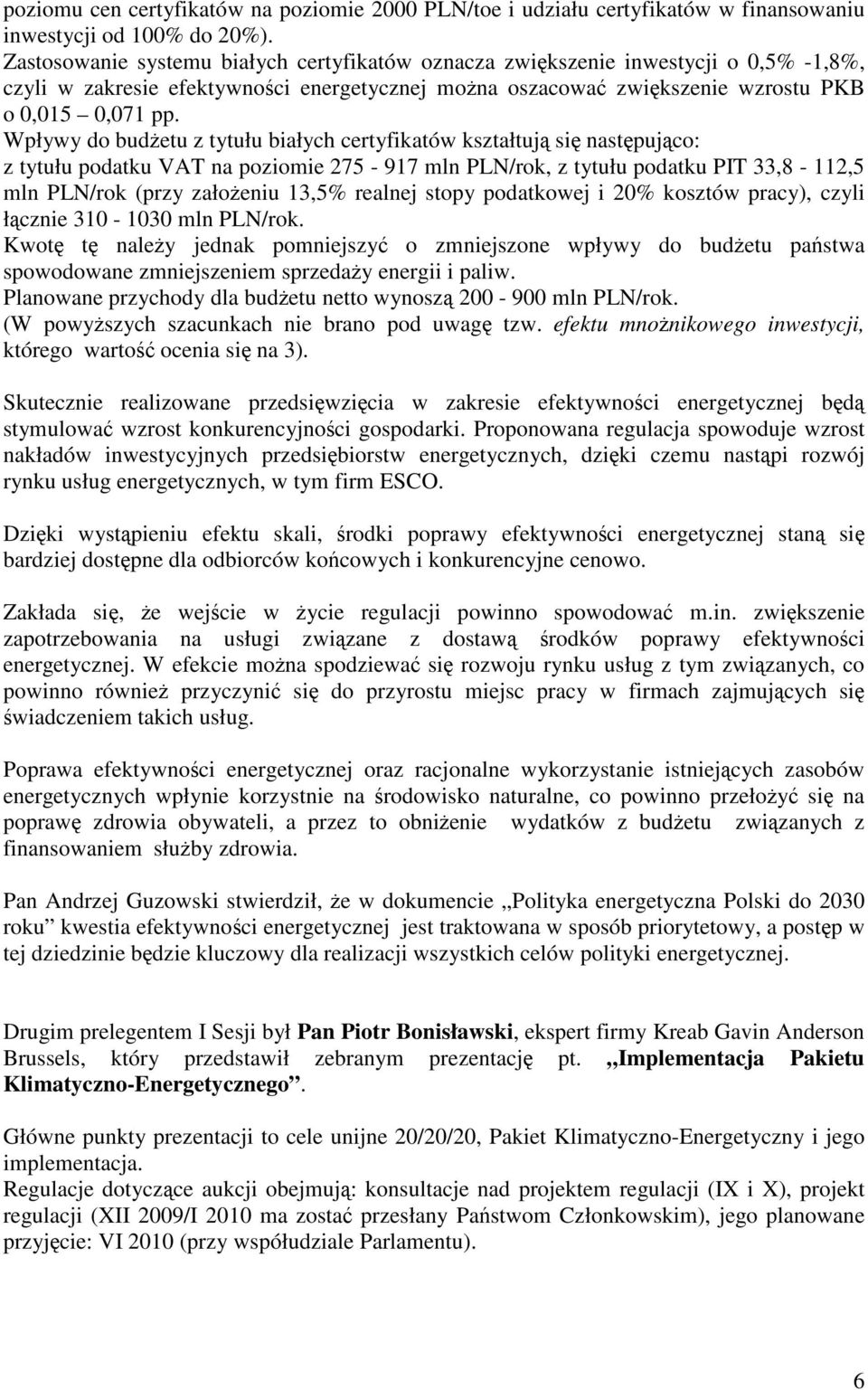 Wpływy do budżetu z tytułu białych certyfikatów kształtują się następująco: z tytułu podatku VAT na poziomie 275-917 mln PLN/rok, z tytułu podatku PIT 33,8-112,5 mln PLN/rok (przy założeniu 13,5%