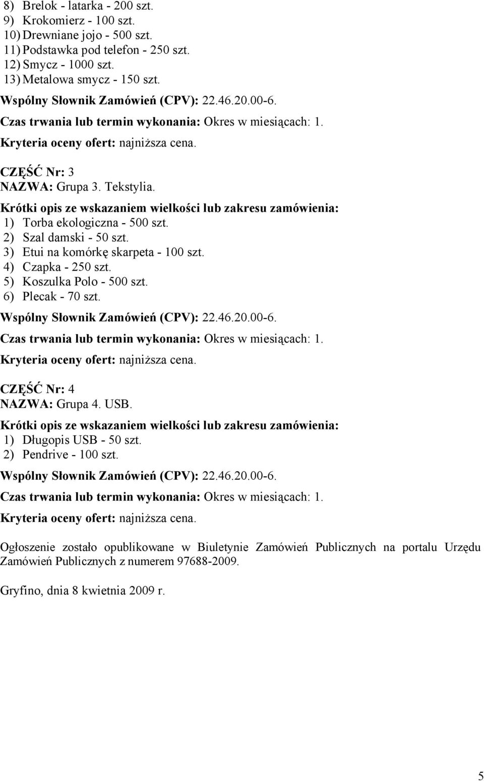 3) Etui na komórkę skarpeta - 100 szt. 4) Czapka - 250 szt. 5) Koszulka Polo - 500 szt. 6) Plecak - 70 szt. CZĘŚĆ Nr: 4 NAZWA: Grupa 4. USB.