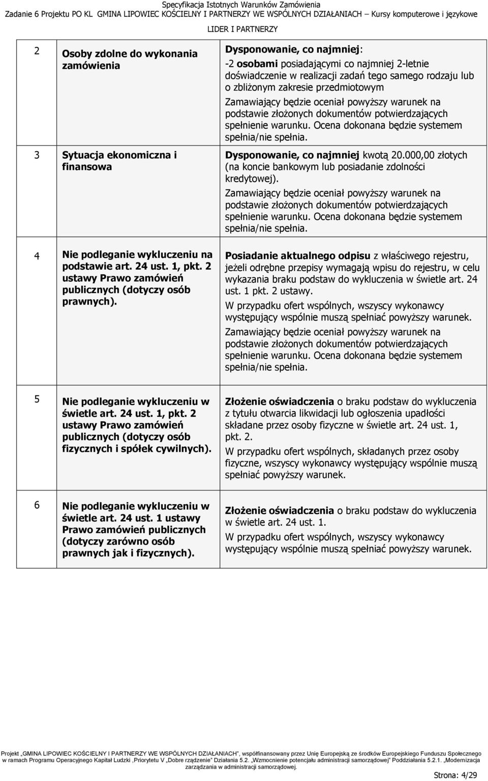 Ocena dokonana będzie systemem spełnia/nie spełnia. Dysponowanie, co najmniej kwotą 20.000,00 złotych (na koncie bankowym lub posiadanie zdolności kredytowej).