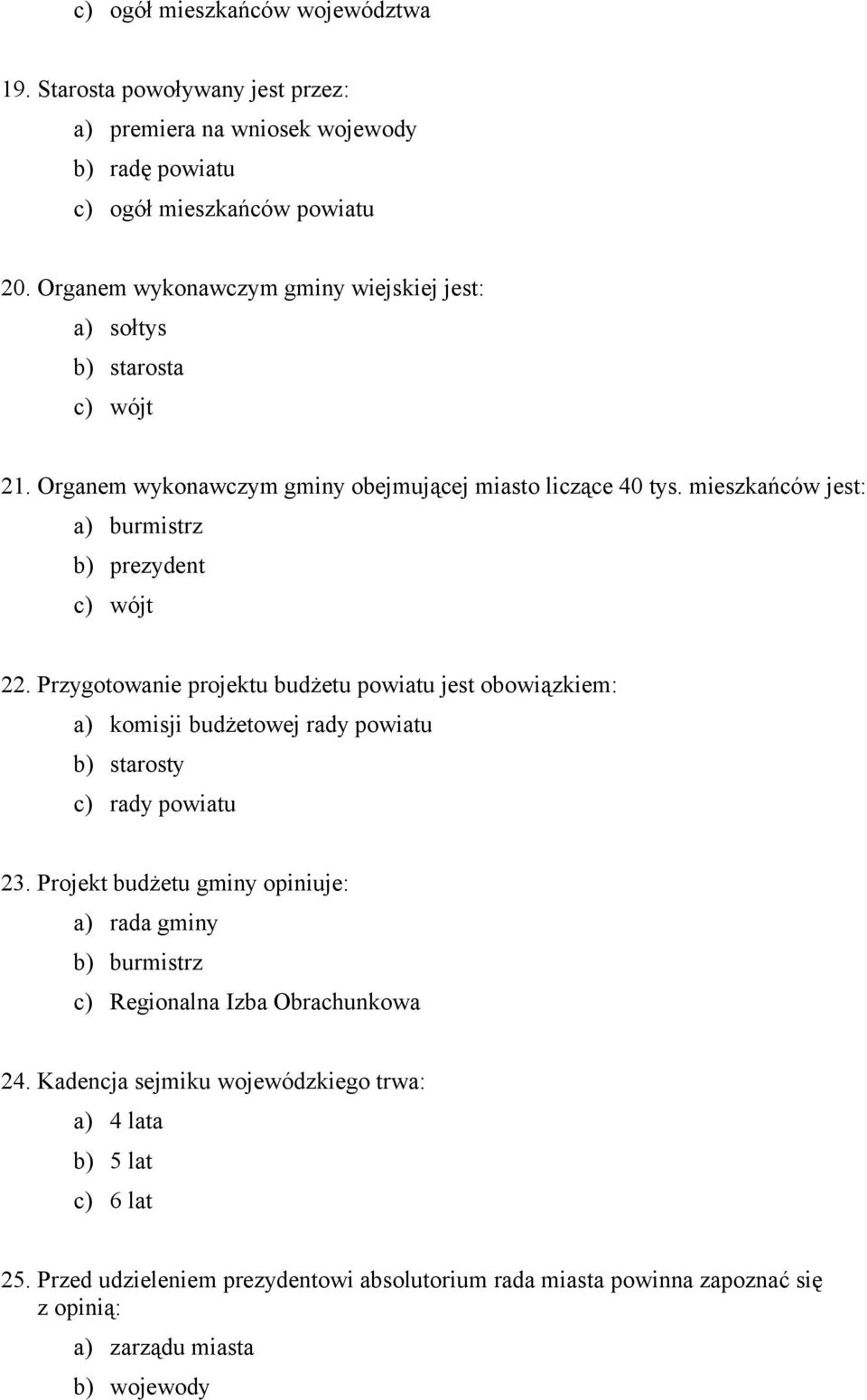 mieszkańców jest: a) burmistrz b) prezydent c) wójt 22. Przygotowanie projektu budżetu powiatu jest obowiązkiem: a) komisji budżetowej rady powiatu b) starosty c) rady powiatu 23.