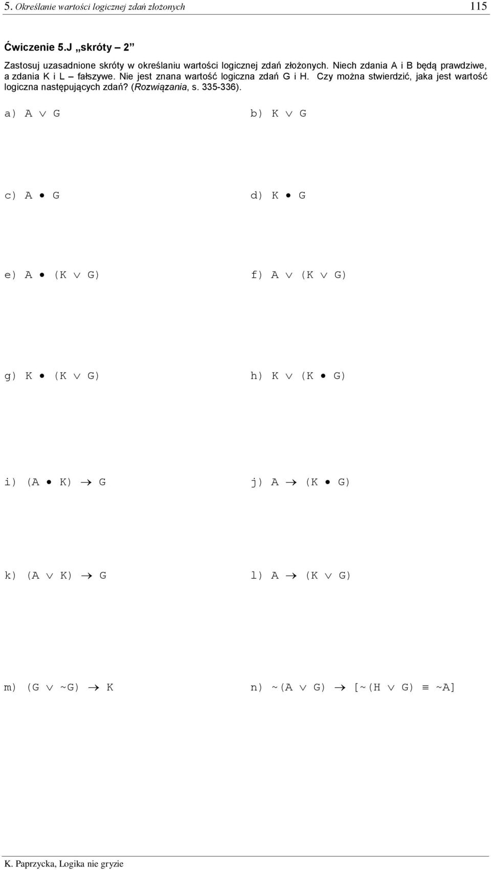 Niech zdania A i B będą prawdziwe, a zdania K i L fałszywe. Nie jest znana wartość logiczna zdań G i H.