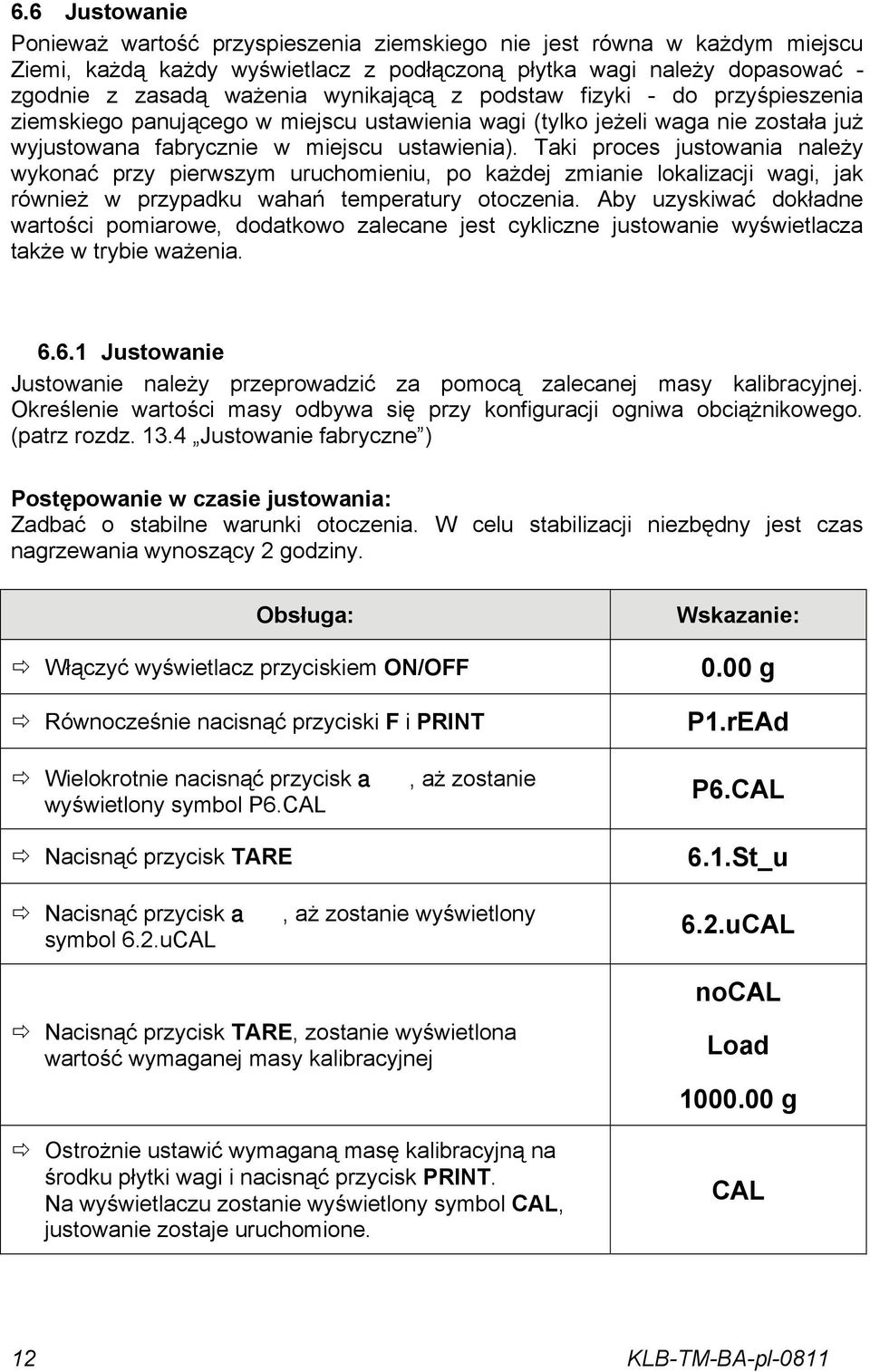 Taki proces justowania należy wykonać przy pierwszym uruchomieniu, po każdej zmianie lokalizacji wagi, jak również w przypadku wahań temperatury otoczenia.