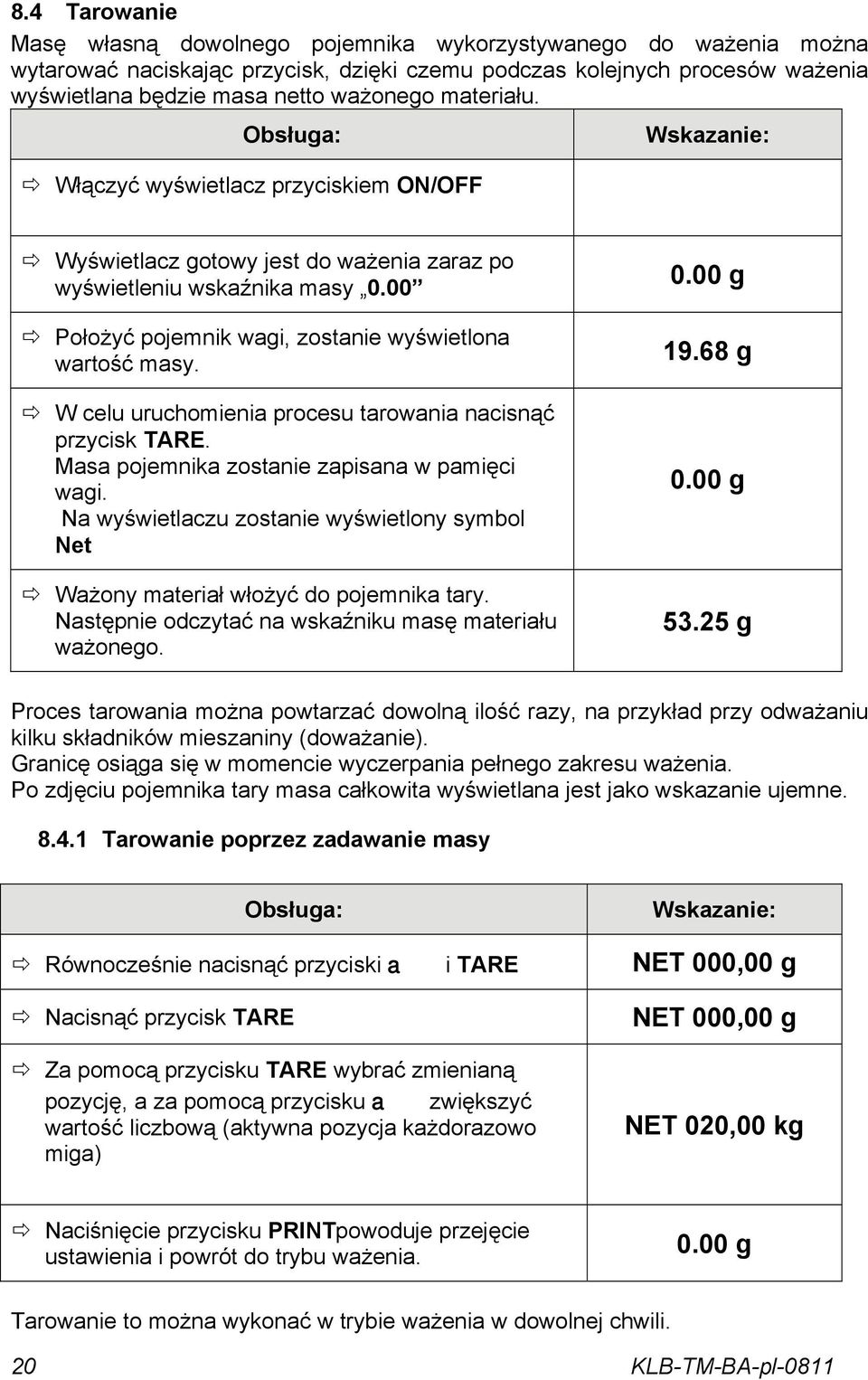 W celu uruchomienia procesu tarowania nacisnąć przycisk TARE. Masa pojemnika zostanie zapisana w pamięci wagi. Na wyświetlaczu zostanie wyświetlony symbol Net Ważony materiał włożyć do pojemnika tary.