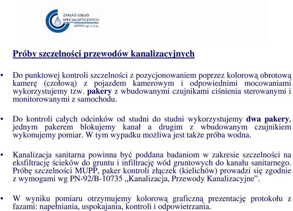 Do kontroli całych odcinków od studni do studni wykorzystujemy dwa pakery, jednym pakerem blokujemy kanał a drugim z wbudowanym czujnikiem wykonujemy pomiar.