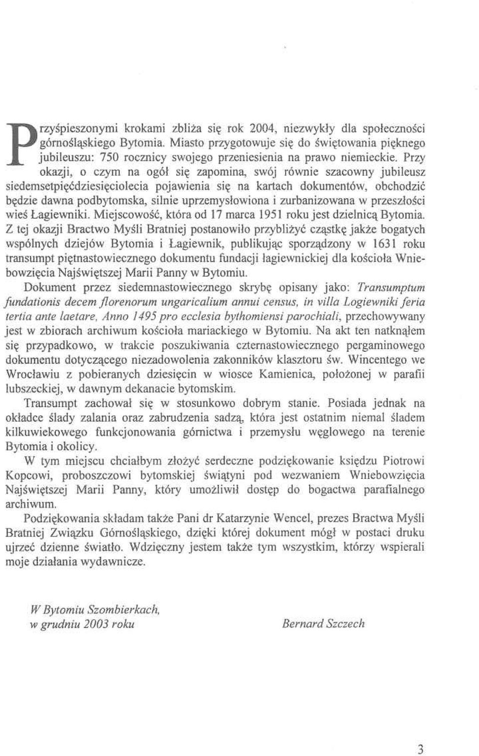 Przy okazji, o czym na ogół się zapomina, swój równie szacowny jubileusz siedemsetpięćdziesięciolecia pojawienia się na kartach dokumentów, obchodzić będzie dawna podbytomska, silnie uprzemysłowiona