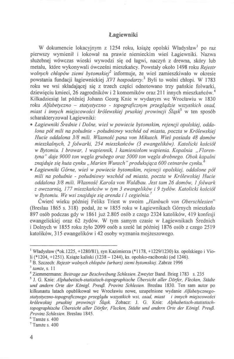 Powstały około 1498 roku Rejestr wolnych chłopów ziemi bytomskiej2 informuje, że wieś zamieszkiwało w okresie powstania fundacji łagiewnickiej XVI hospodarzy3 Byli to wolni chłopi.