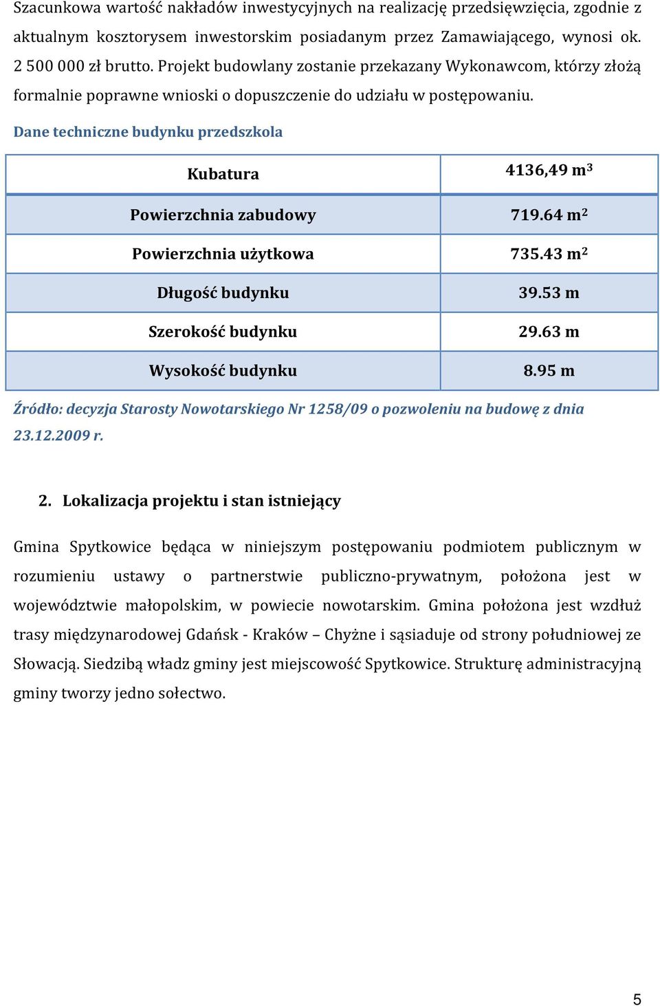 Dane techniczne budynku przedszkola Kubatura 4136,49 m 3 Powierzchnia zabudowy 719.64 m 2 Powierzchnia użytkowa 735.43 m 2 Długość budynku Szerokość budynku Wysokość budynku 39.53 m 29.63 m 8.