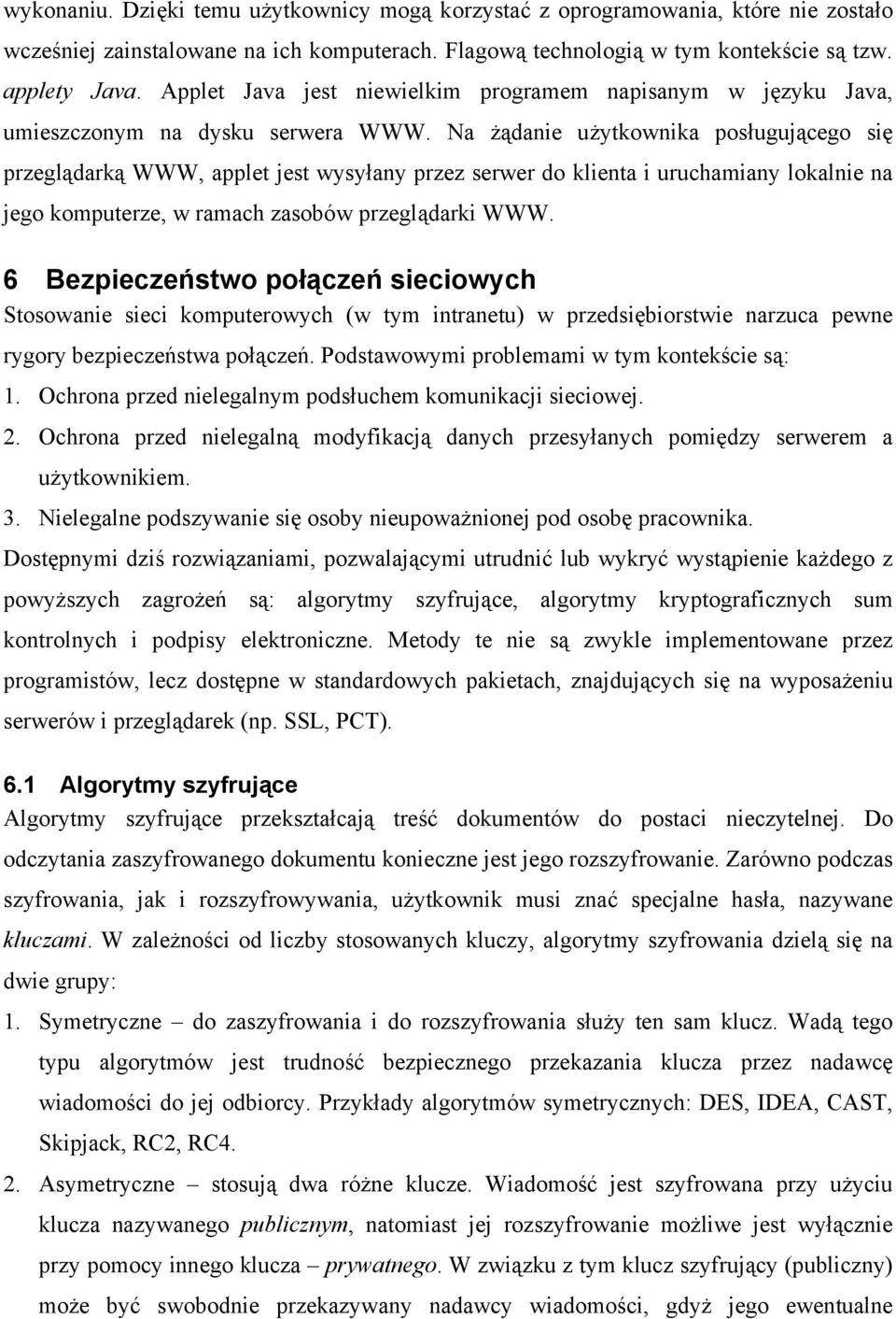 Na żądanie użytkownika posługującego się przeglądarką WWW, applet jest wysyłany przez serwer do klienta i uruchamiany lokalnie na jego komputerze, w ramach zasobów przeglądarki WWW.