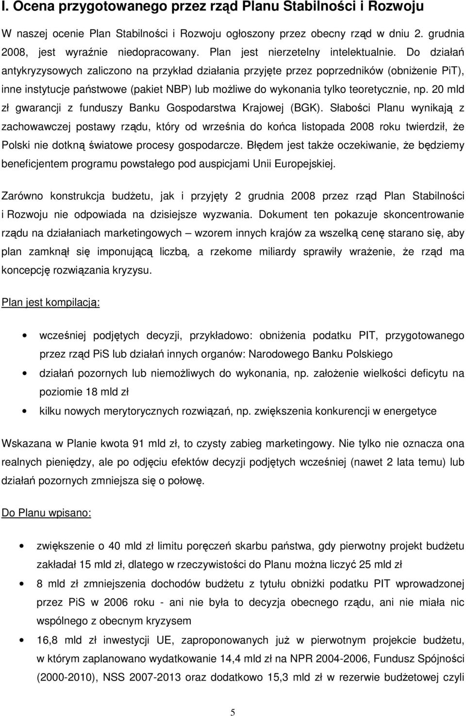 Do działań antykryzysowych zaliczono na przykład działania przyjęte przez poprzedników (obniŝenie PiT), inne instytucje państwowe (pakiet NBP) lub moŝliwe do wykonania tylko teoretycznie, np.