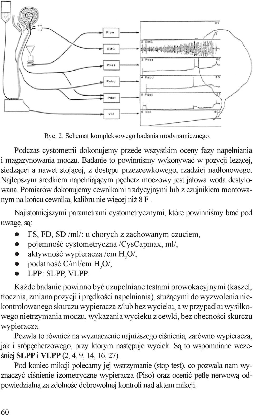 Najlepszym środkiem napełniającym pęcherz moczowy jest jałowa woda destylowana. Pomiarów dokonujemy cewnikami tradycyjnymi lub z czujnikiem montowanym na końcu cewnika, kalibru nie więcej niż 8 F.