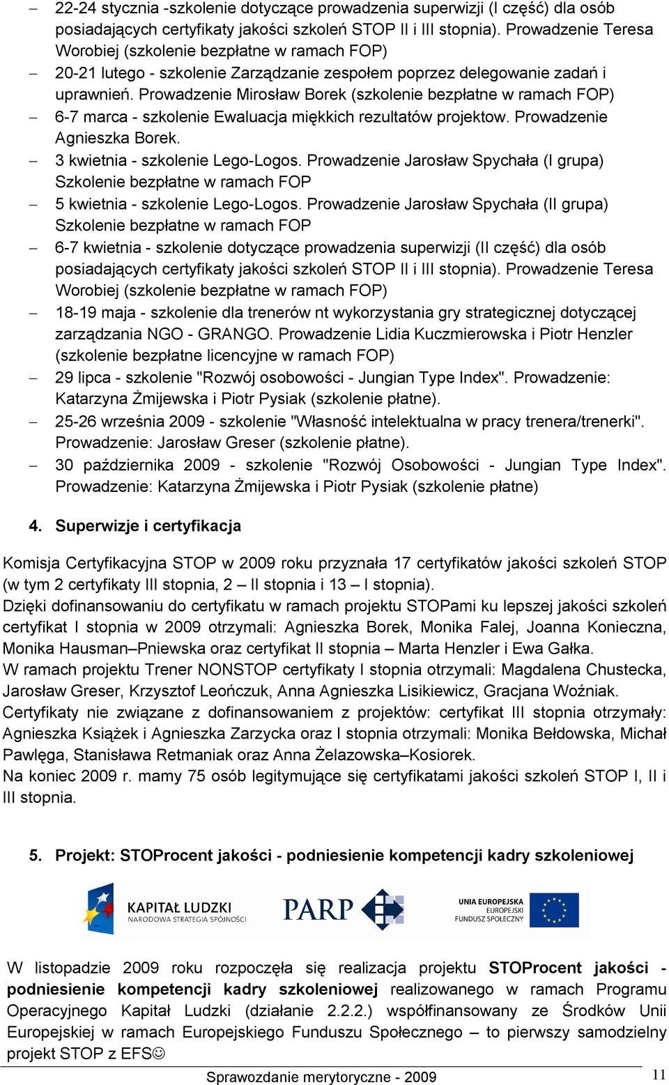 Prowadzenie Mirosław Borek (szkolenie bezpłatne w ramach FOP) 6-7 marca - szkolenie Ewaluacja miękkich rezultatów projektow. Prowadzenie Agnieszka Borek. 3 kwietnia - szkolenie Lego-Logos.