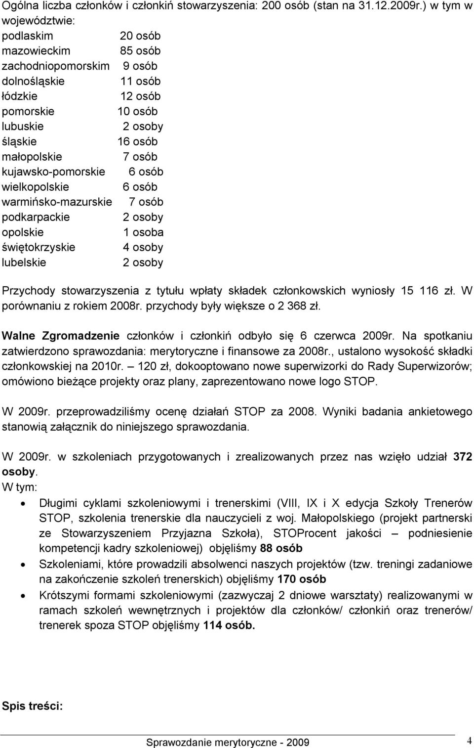 kujawsko-pomorskie 6 osób wielkopolskie 6 osób warmińsko-mazurskie 7 osób podkarpackie 2 osoby opolskie 1 osoba świętokrzyskie 4 osoby lubelskie 2 osoby Przychody stowarzyszenia z tytułu wpłaty