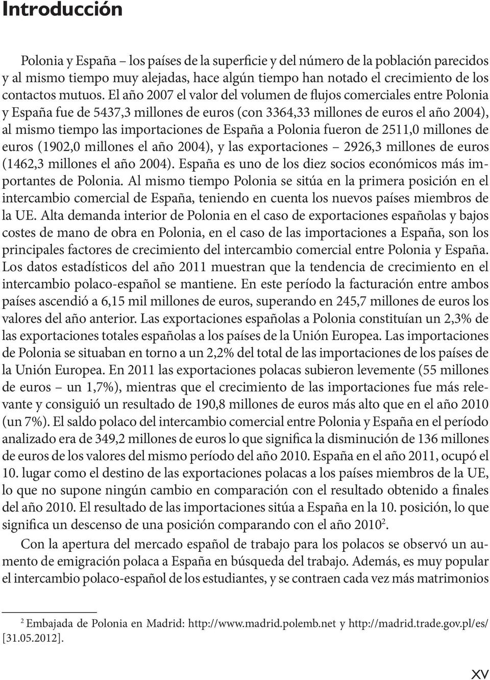 a Polonia fueron de 2511,0 millones de euros (1902,0 millones el año 2004), y las exportaciones 2926,3 millones de euros (1462,3 millones el año 2004).