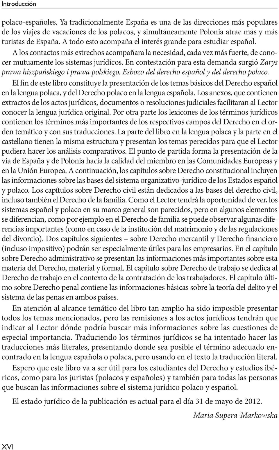 A todo esto acompaña el interés grande para estudiar español. A los contactos más estrechos acompañara la necesidad, cada vez más fuerte, de conocer mutuamente los sistemas jurídicos.