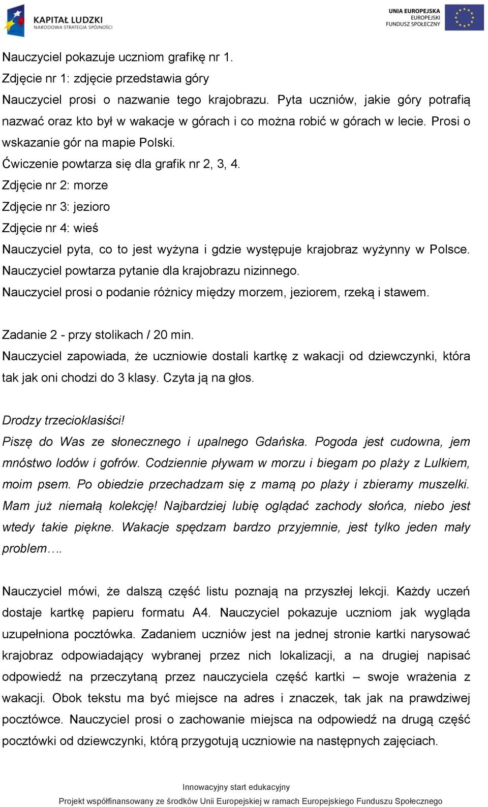 Zdjęcie nr 2: morze Zdjęcie nr 3: jezioro Zdjęcie nr 4: wieś Nauczyciel pyta, co to jest wyżyna i gdzie występuje krajobraz wyżynny w Polsce. Nauczyciel powtarza pytanie dla krajobrazu nizinnego.