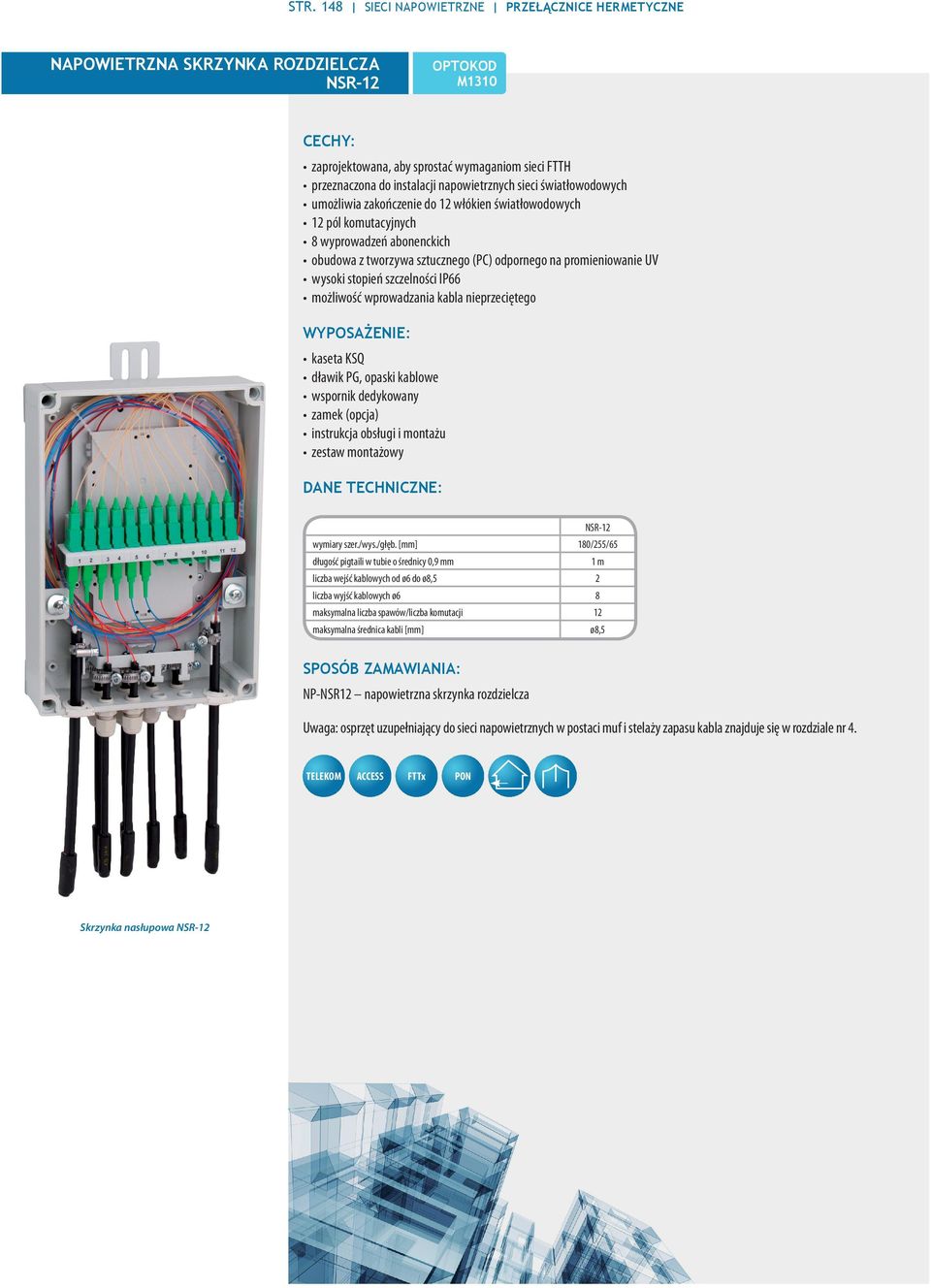 szczelności IP66 możliwość wprowadzania kabla nieprzeciętego WYPOSAŻENIE: kaseta KSQ dławik PG, opaski kablowe wspornik dedykowany zamek (opcja) instrukcja obsługi i montażu zestaw montażowy NSR-12