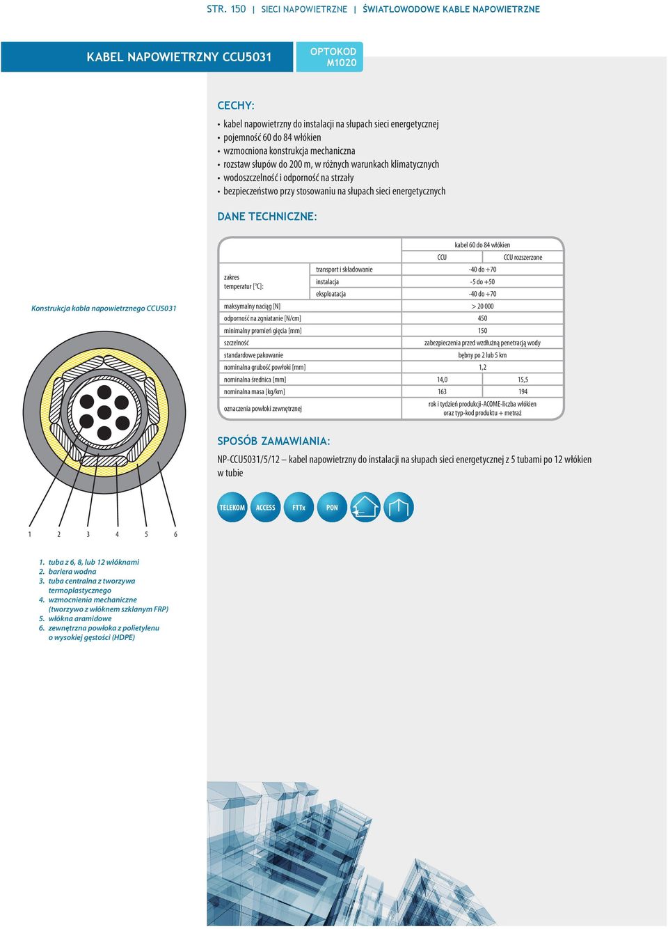 kabla napowietrznego CCU5031 kabel 60 do 84 włókien CCU CCU rozszerzone transport i składowanie -40 do +70 zakres temperatur [ C]: instalacja -5 do +50 eksploatacja -40 do +70 maksymalny naciąg [N] >