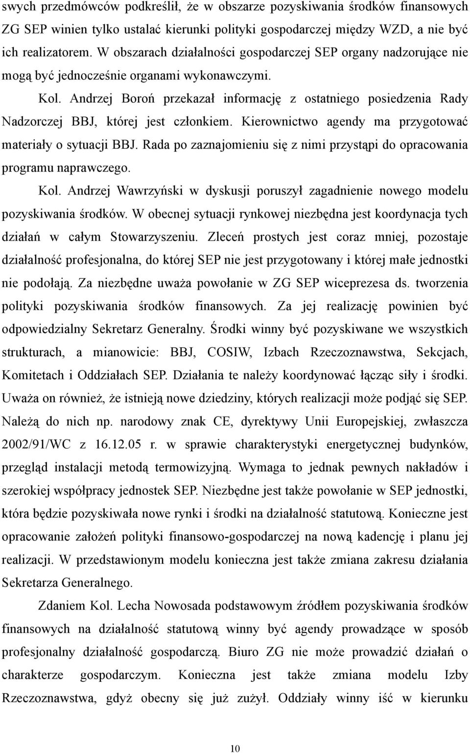 Andrzej Boroń przekazał informację z ostatniego posiedzenia Rady Nadzorczej BBJ, której jest członkiem. Kierownictwo agendy ma przygotować materiały o sytuacji BBJ.