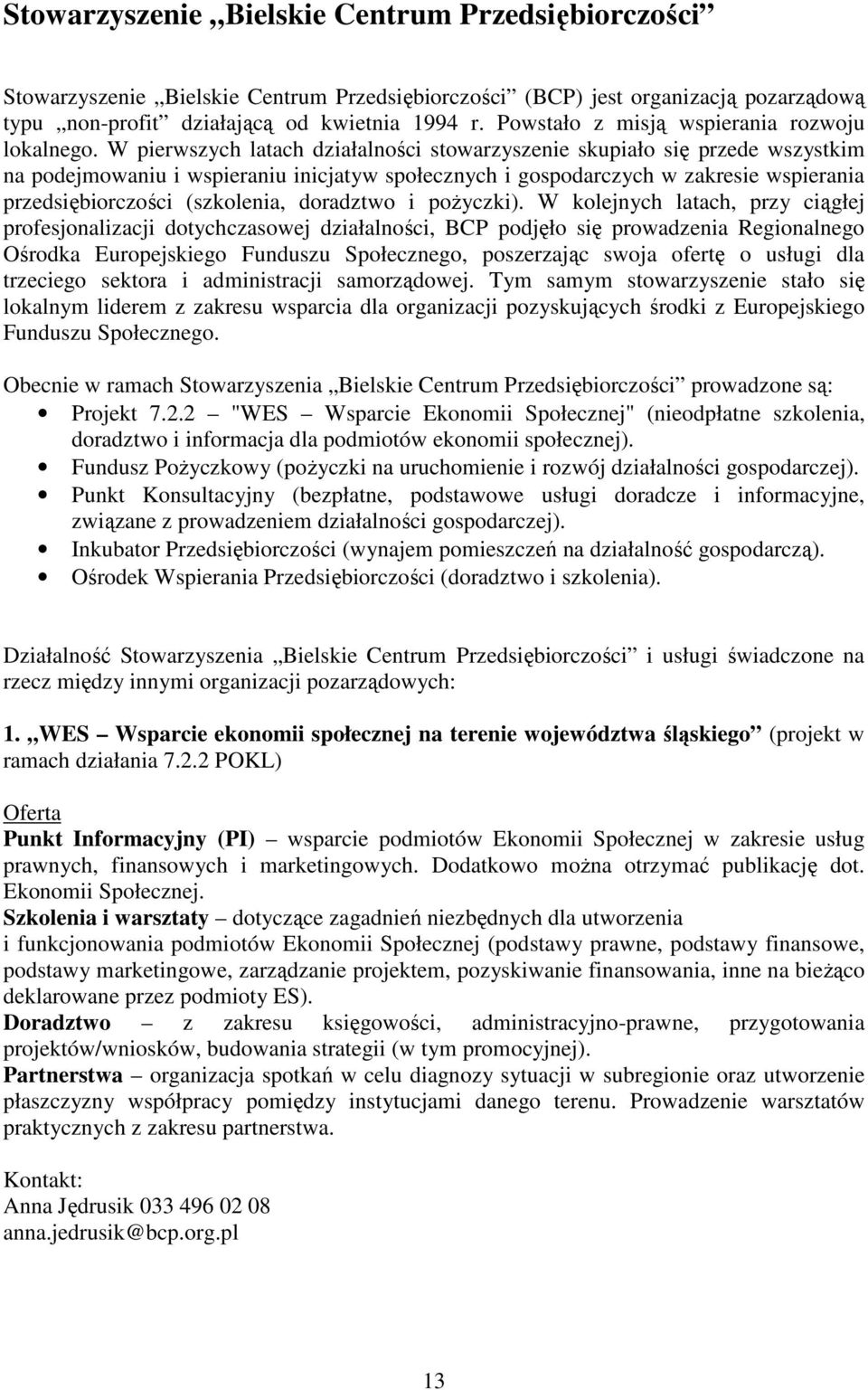 W pierwszych latach działalności stowarzyszenie skupiało się przede wszystkim na podejmowaniu i wspieraniu inicjatyw społecznych i gospodarczych w zakresie wspierania przedsiębiorczości (szkolenia,