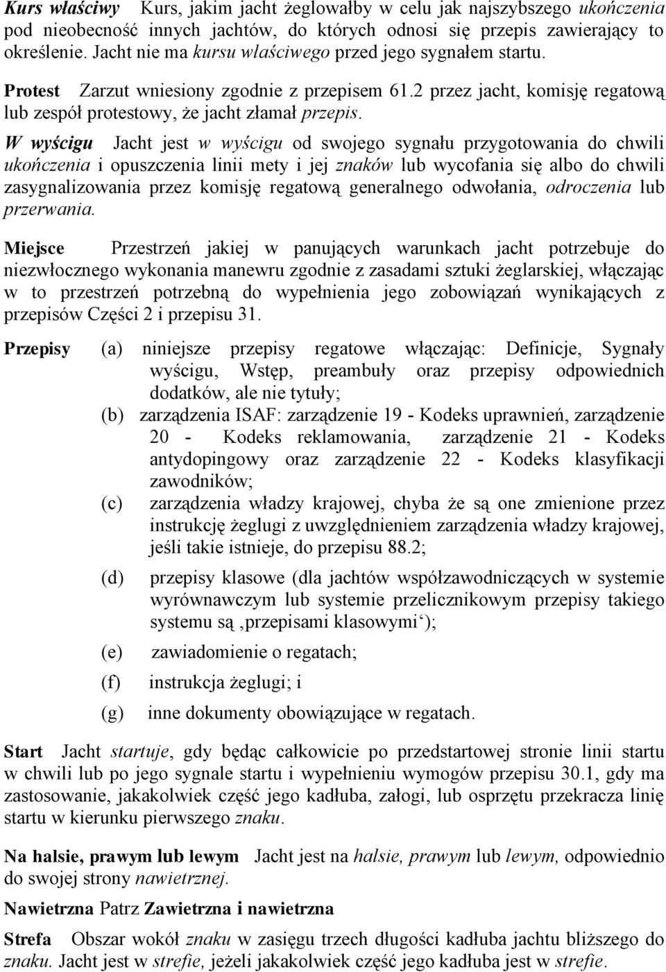 W wyścigu Jacht jest w wyścigu od swojego sygnału przygotowania do chwili ukończenia i opuszczenia linii mety i jej znaków lub wycofania się albo do chwili zasygnalizowania przez komisję regatową