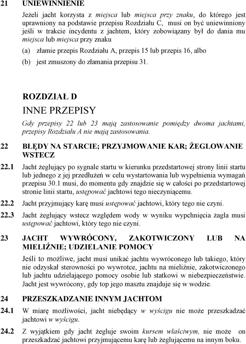 ROZDZIAŁ D INNE PRZEPISY Gdy przepisy 22 lub 23 mają zastosowanie pomiędzy dwoma jachtami, przepisy Rozdziału A nie mają zastosowania. 22 BŁĘDY NA STARCIE; PRZYJMOWANIE KAR; ŻEGLOWANIE WSTECZ 22.