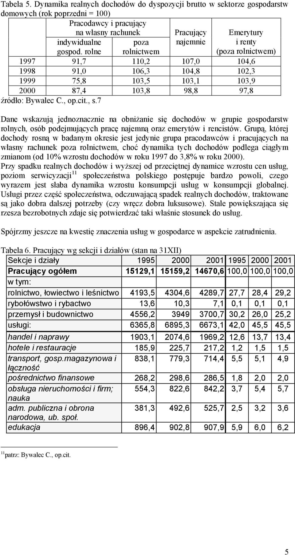 7 Emerytury i renty (poza rolnictwem) Dane wskazują jednoznacznie na obniżanie się dochodów w grupie gospodarstw rolnych, osób podejmujących pracę najemną oraz emerytów i rencistów.