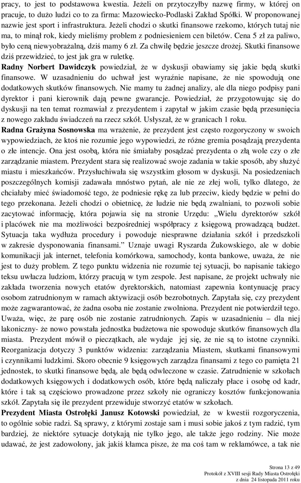 Cena 5 zł za paliwo, było ceną niewyobraŝalną, dziś mamy 6 zł. Za chwilę będzie jeszcze droŝej. Skutki finansowe dziś przewidzieć, to jest jak gra w ruletkę.