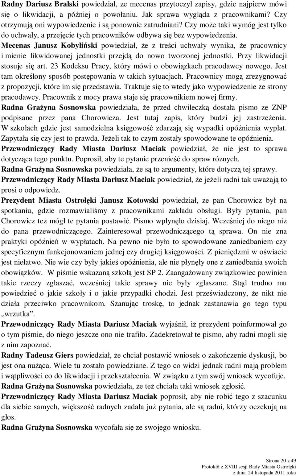 Mecenas Janusz Kobyliński powiedział, Ŝe z treści uchwały wynika, Ŝe pracownicy i mienie likwidowanej jednostki przejdą do nowo tworzonej jednostki. Przy likwidacji stosuje się art.