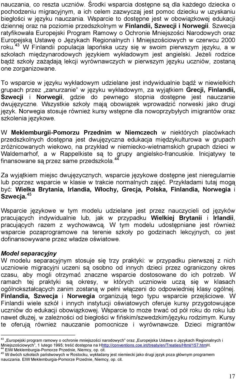 Szwecja ratyfikowała Europejski Program Ramowy o Ochronie Mniejszości Narodowych oraz Europejską Ustawę o Językach Regionalnych i Mniejszościowych w czerwcu 2000 roku.