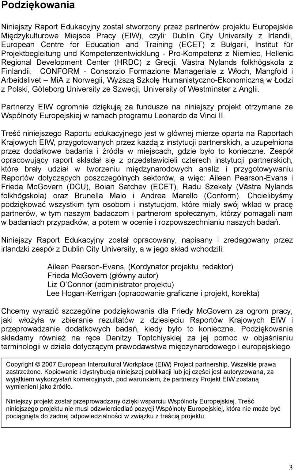 folkhögskola z Finlandii, CONFORM - Consorzio Formazione Manageriale z Włoch, Mangfold i Arbeidslivet MiA z Norwegii, Wyższą Szkołę Humanistyczno-Ekonomiczną w Łodzi z Polski, Göteborg University ze