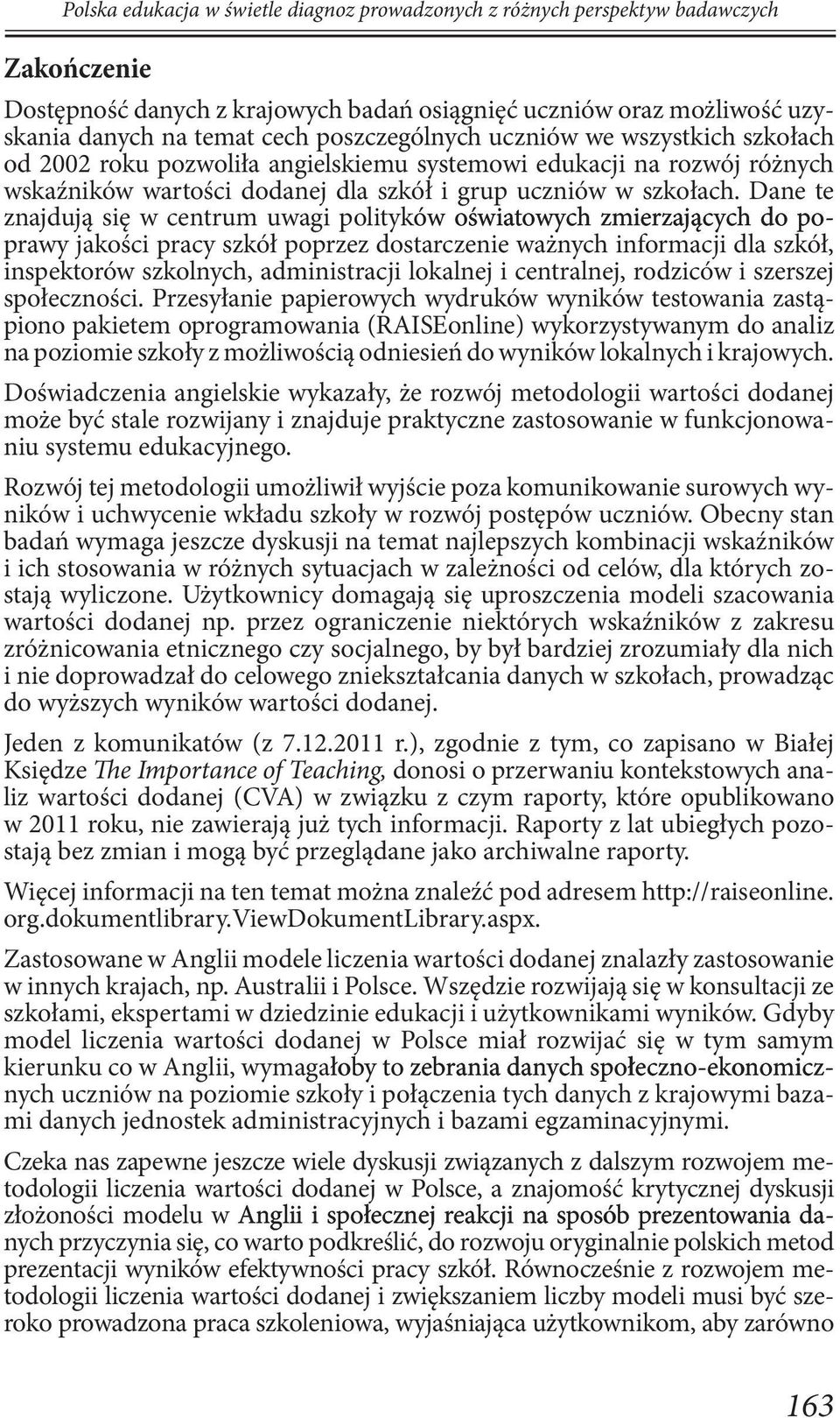 Dane te znajdują się w centrum uwagi polityków oświatowych zmierzających do poprawy jakości pracy szkół poprzez dostarczenie ważnych informacji dla szkół, inspektorów szkolnych, administracji