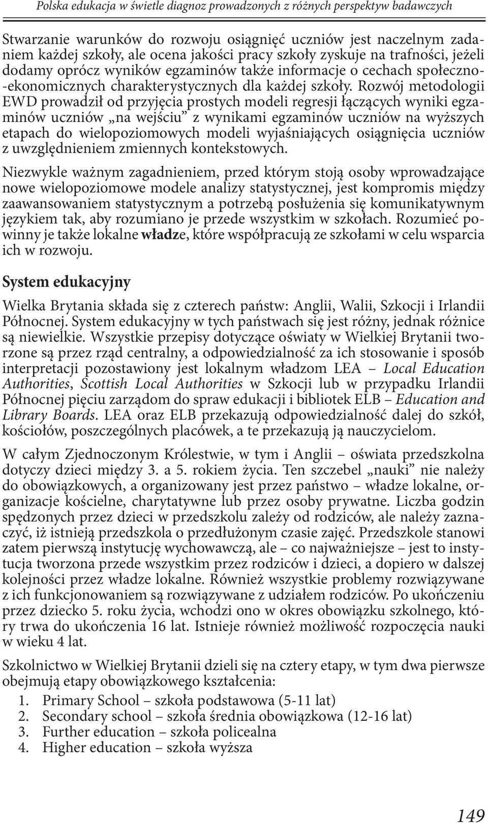 Rozwój metodologii EWD prowadził od przyjęcia prostych modeli regresji łączących wyniki egzaminów uczniów na wejściu z wynikami egzaminów uczniów na wyższych etapach do wielopoziomowych modeli