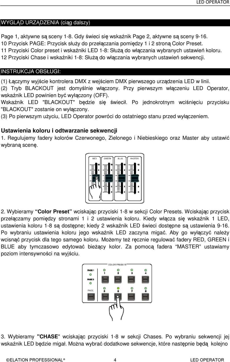 12 Przyciski Chase i wskaźniki 1-8: SłuŜą do włączania wybranych ustawień sekwencji. INSTRUKCJA OBSŁUGI: (1) Łączymy wyjście kontrolera DMX z wejściem DMX pierwszego urządzenia LED w linii.