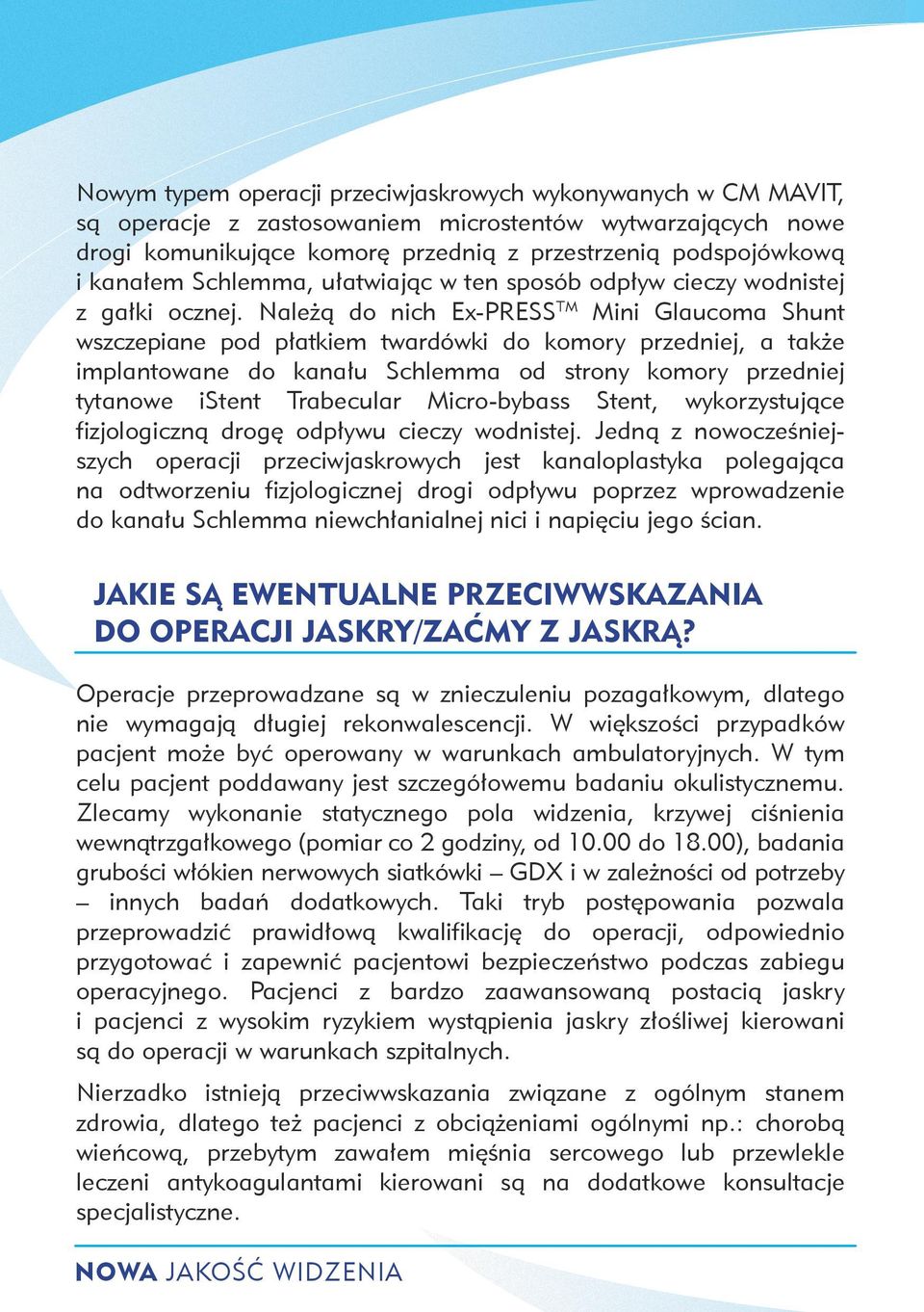 Należą do nich Ex-PRESS TM Mini Glaucoma Shunt wszczepiane pod płatkiem twardówki do komory przedniej, a także implantowane do kanału Schlemma od strony komory przedniej tytanowe istent Trabecular