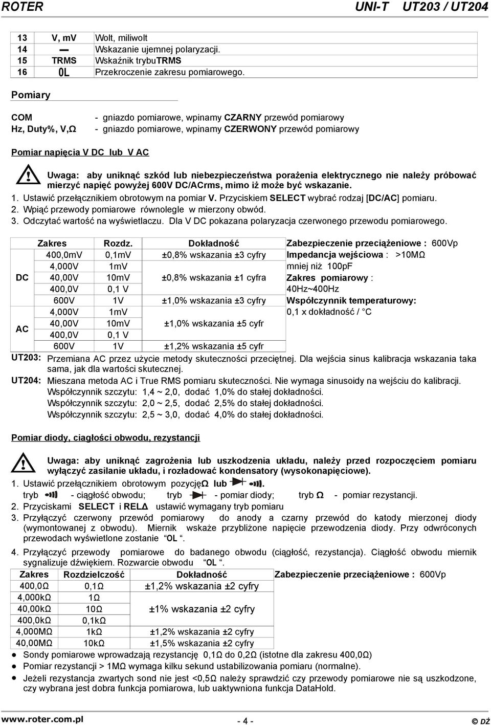 niebezpieczeństwa porażenia elektrycznego nie należy próbować mierzyć napięć powyżej 600V DC/ACrms, mimo iż może być wskazanie. 1. Ustawić przełącznikiem obrotowym na pomiar V.