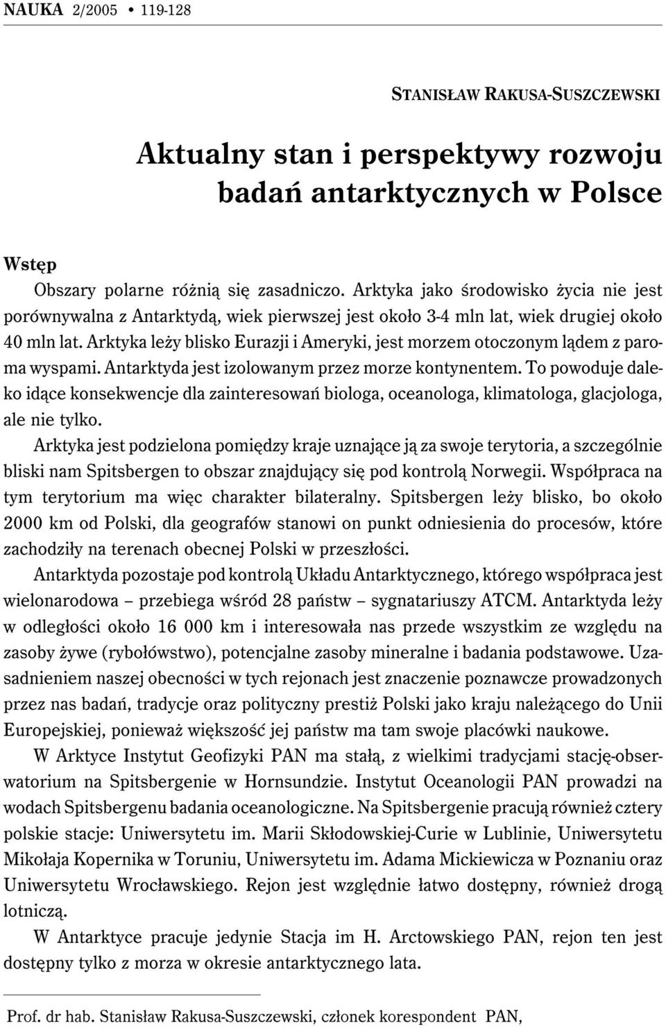 Arktyka leży blisko Eurazji i Ameryki, jest morzem otoczonym lądem z paroma wyspami. Antarktyda jest izolowanym przez morze kontynentem.