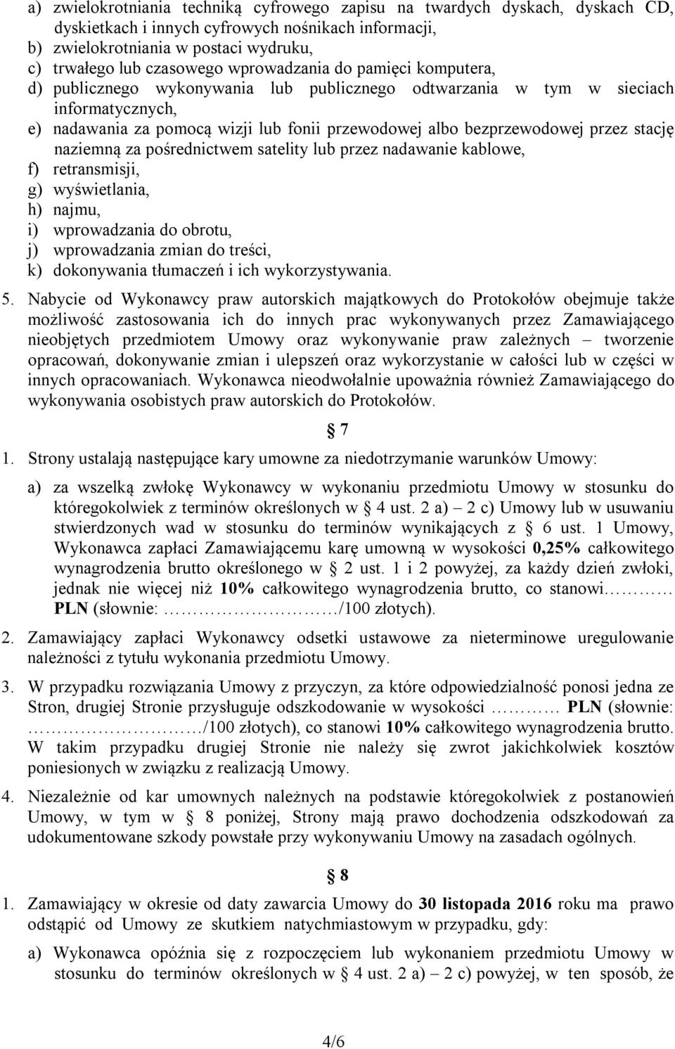 przez stację naziemną za pośrednictwem satelity lub przez nadawanie kablowe, f) retransmisji, g) wyświetlania, h) najmu, i) wprowadzania do obrotu, j) wprowadzania zmian do treści, k) dokonywania