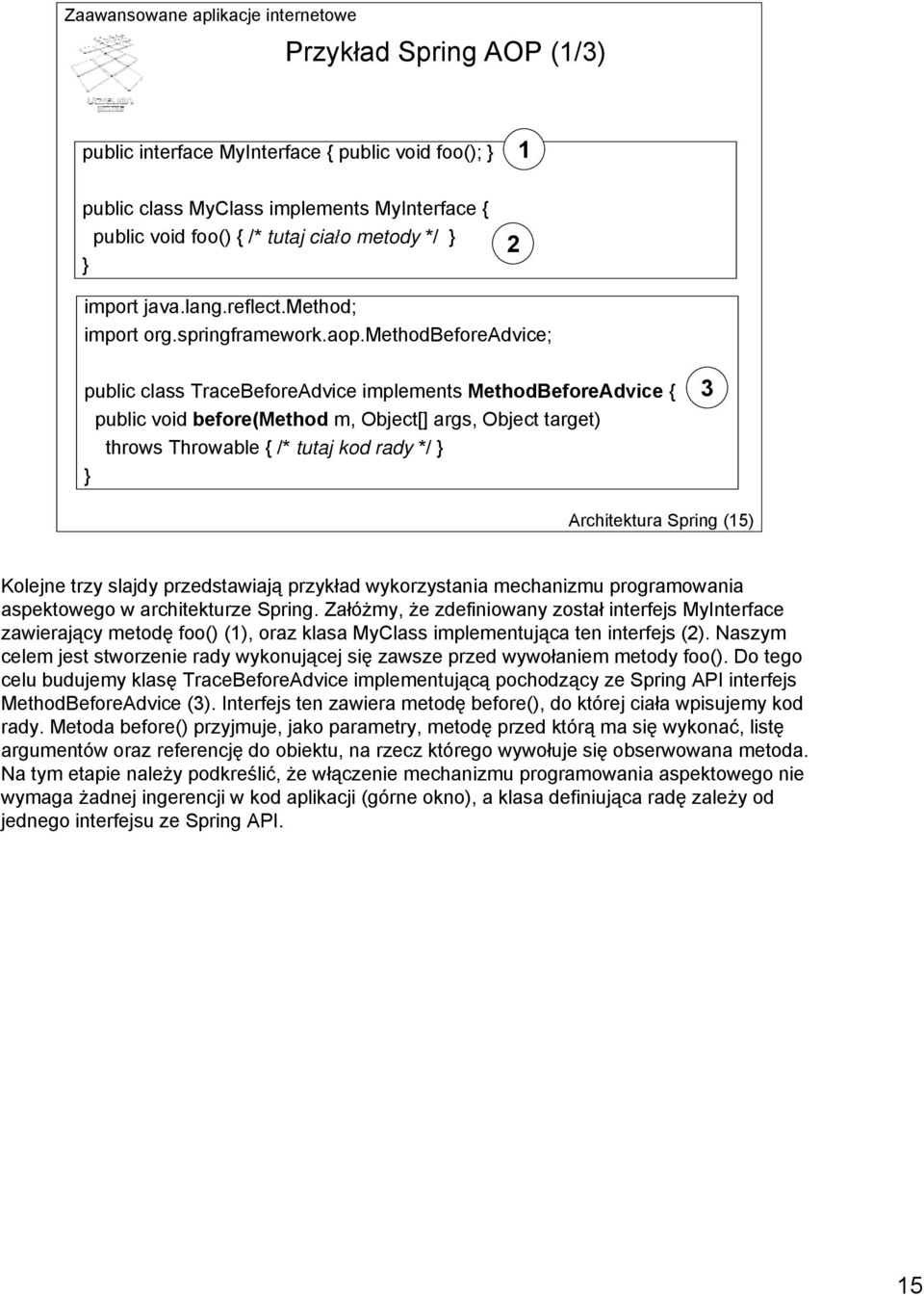 methodbeforeadvice; public class TraceBeforeAdvice implements MethodBeforeAdvice { public void before(method m, Object[] args, Object target) throws Throwable { /* tutaj kod rady */ } } 3