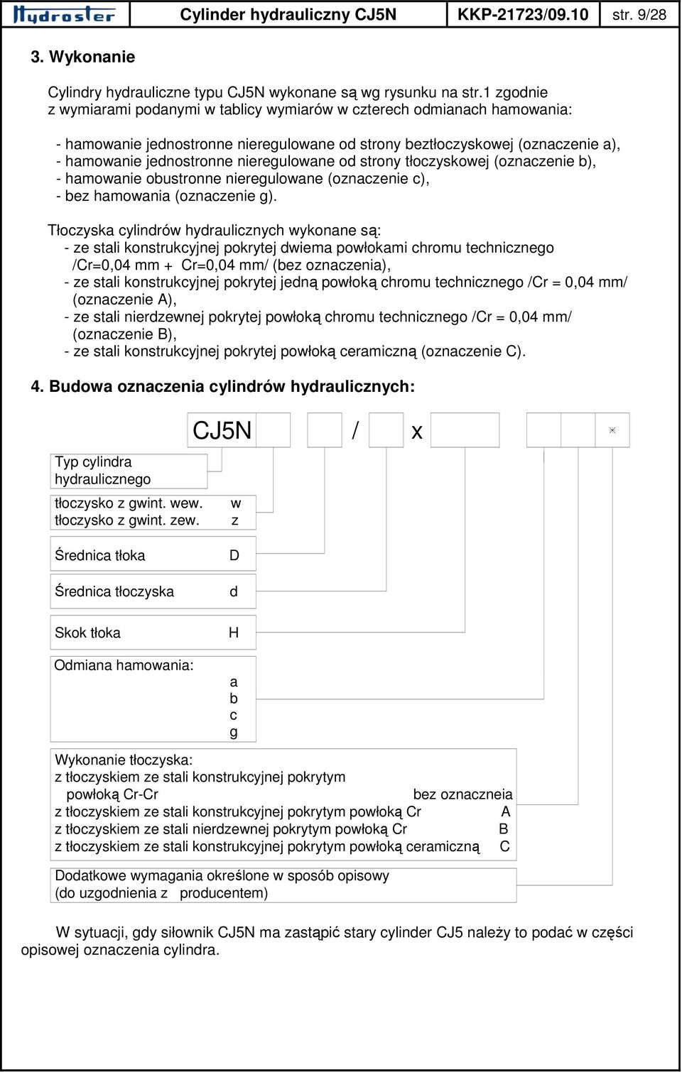 nieregulowane od strony tłoczyskowej (oznaczenie b), - hamowanie obustronne nieregulowane (oznaczenie c), - bez hamowania (oznaczenie g).