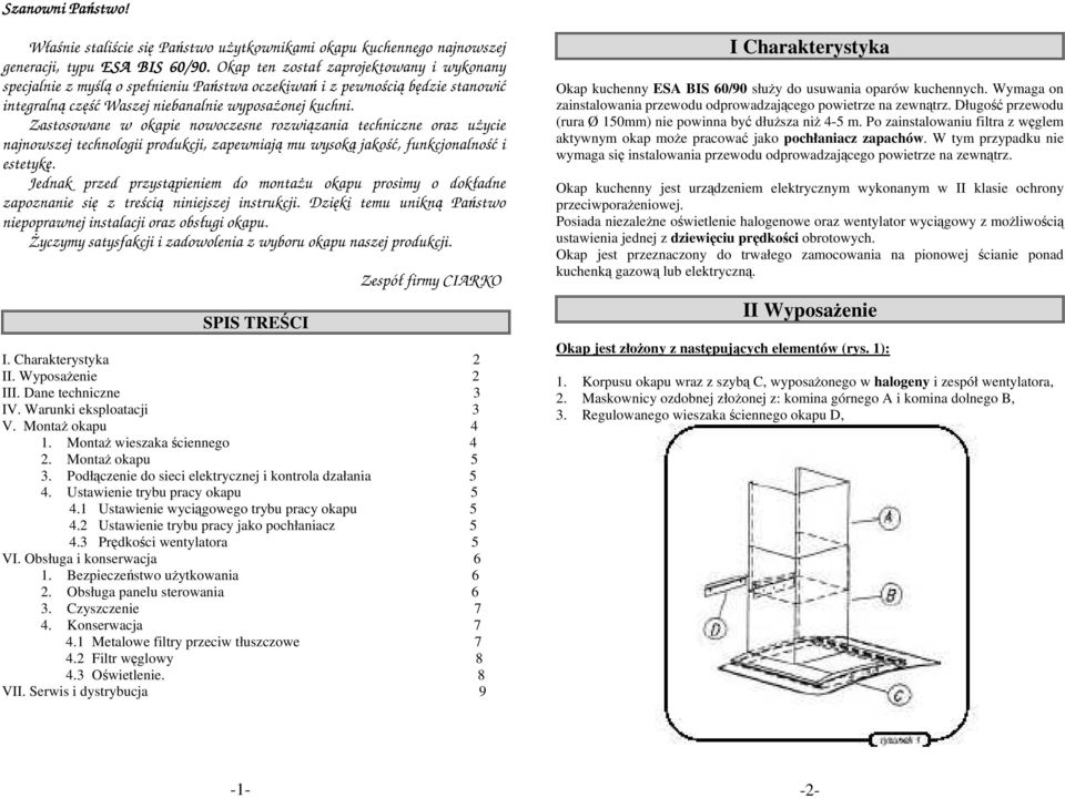 Zastosowane w okapie nowoczesne rozwiązania techniczne oraz użycie najnowszej technologii produkcji, zapewniają mu wysoką jakość, funkcjonalność i estetykę.