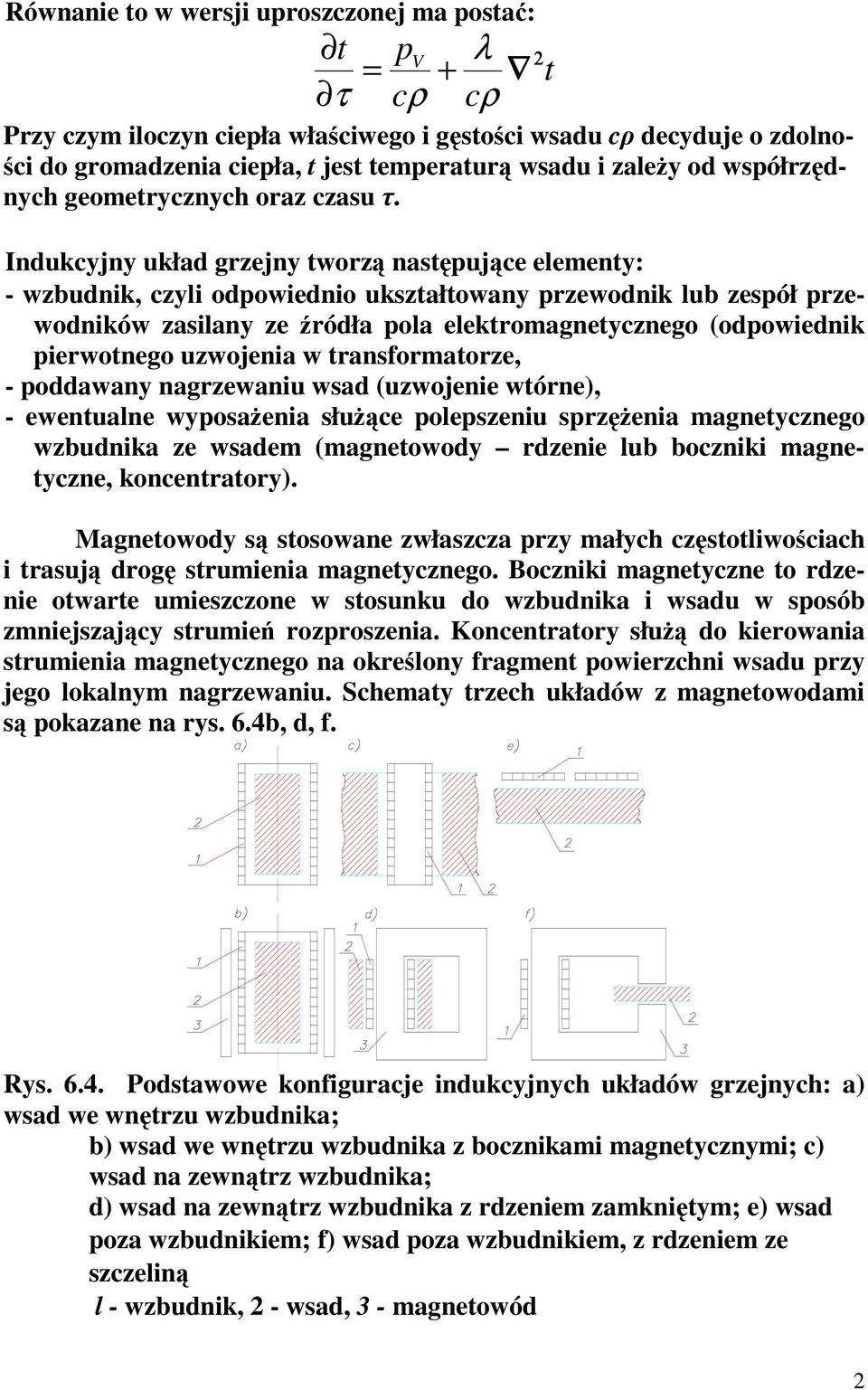 Indukcyjny układ grzejny tworzą następujące elementy: - wzbudnik, czyli odpowiednio ukształtowany przewodnik lub zespół przewodników zasilany ze źródła pola elektromagnetycznego (odpowiednik