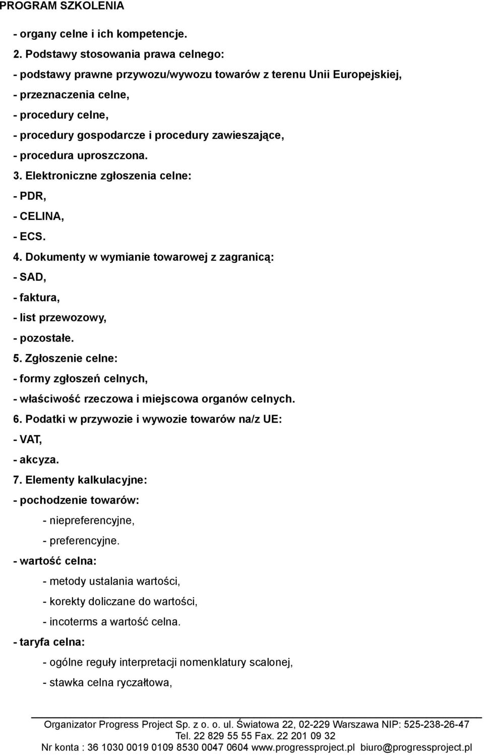 procedura uproszczona. 3. Elektroniczne zgłoszenia celne: - PDR, - CELINA, - ECS. 4. Dokumenty w wymianie towarowej z zagranicą: - SAD, - faktura, - list przewozowy, - pozostałe. 5.